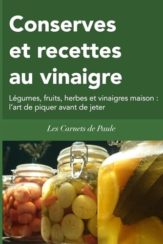 Conserves et recettes au vinaigre: Légumes, fruits, herbes et vinaigres maison : l’art de piquer avant de jeter