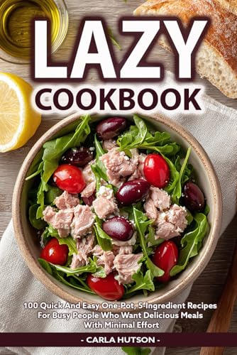 Lazy Cookbook: 100 Quick And Easy One-Pot, Sheet-Pan, 5-Ingredient Recipes For Busy People Who Want Delicious Meals With Minimal Effort