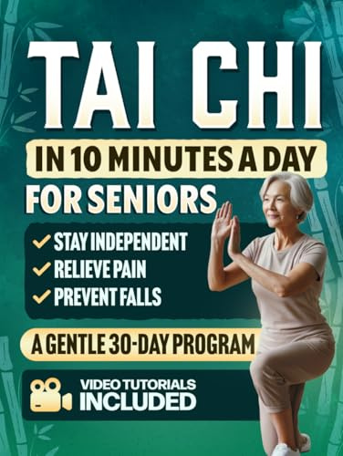 Tai Chi in 10 Minutes a Day for Seniors: A Gentle 30-Day Plan to Prevent Falls, Improve Balance, Increase Strength, Relieve Pain, Reduce Stress, and Stay Independent