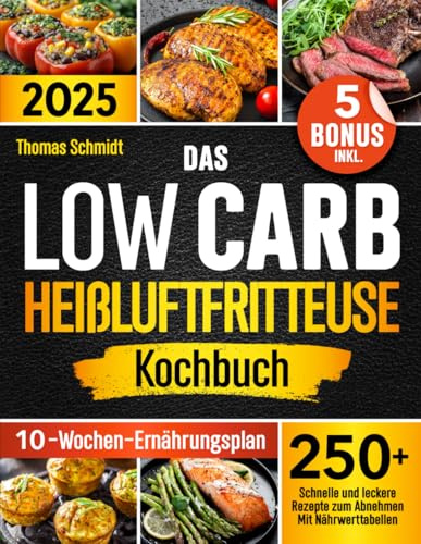 Das Low Carb Heißluftfritteuse Kochbuch: 250+ schnelle und leckere Rezepte zum Abnehmen |Mit Nährwerttabellen, einem 10-Wochen-Ernährungsplan und 5 Bonus inkl. Perfekt für alle Heißluftfritteusen!