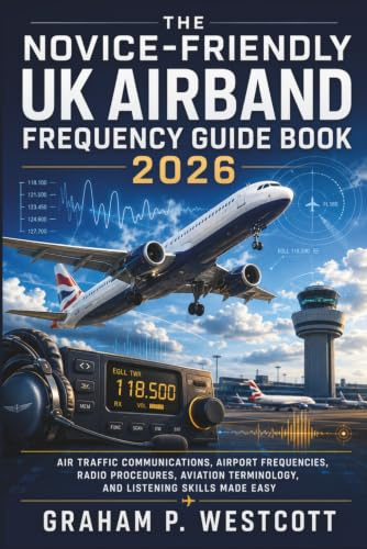 The Novice-Friendly UK Airband Frequency Guide Book 2026: Air Traffic Communications, Airport Frequencies, Radio Procedures, Aviation Terminology, and Listening Skills Made Easy