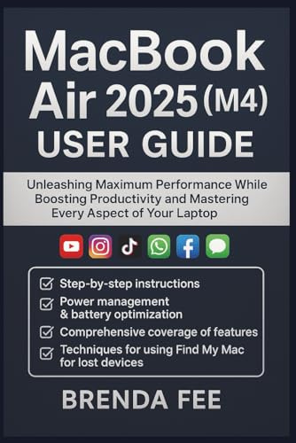 MacBook Air 2025 (M4) User Guide: Unleashing Maximum Performance While Boosting Productivity and Mastering Every Aspect of Your Laptop