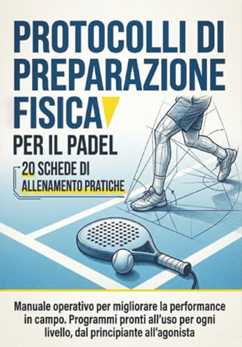Protocolli di preparazione fisica per il Padel: 20 schede di allenamento pratiche: Manuale operativo per migliorare la performance in campo. Programmi ... ogni livello, dal principiante all’agonista