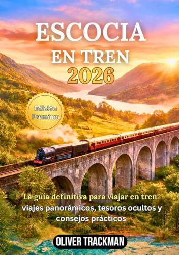 Escocia en tren 2026: Guía completa de viajes en tren panorámico por las Tierras Altas, Edimburgo, Glasgow y rutas ocultas:rutas, pases, mapas, consejos económicos y secretos para explorar Escocia en