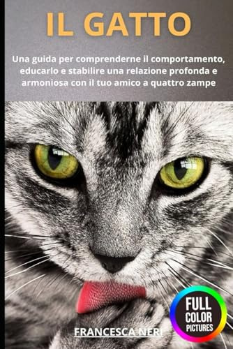 IL GATTO: Una guida per comprenderne il comportamento, educarlo e stabilire una relazione profonda e armoniosa con il tuo amico a quattro zampe