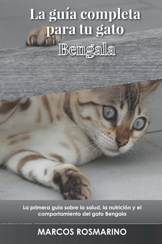 La guía completa para tu gato Bengala: La primera guía sobre la salud, la nutrición y el comportamiento del gato Bengala