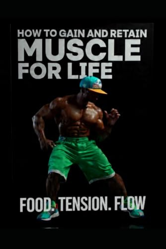 HOW TO GAIN AND RETAIN MUSCLE FOR LIFE: FOOD.TENSION.FLOW