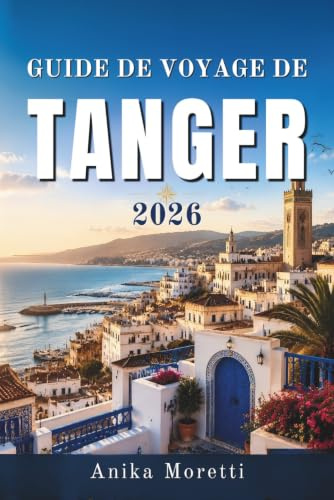 GUIDE DE VOYAGE DE TANGER 2026: Flâner à travers l'histoire, l'art, les marchés et les escapades balnéaires