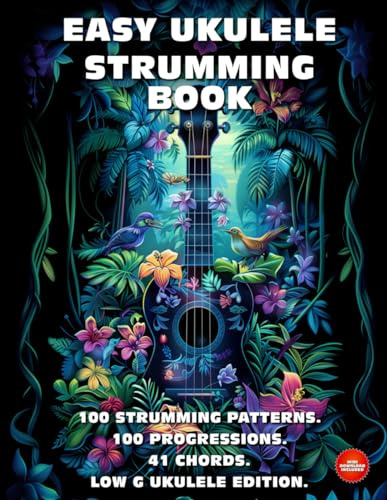 Easy Ukulele Strumming Book. 100 Strumming Patterns. 100 Progressions. 41 Chords.: Beginner to Advanced Collection: Easy Tabs, Notes, Diagrams, and Explanations. Low G Ukulele Edition.