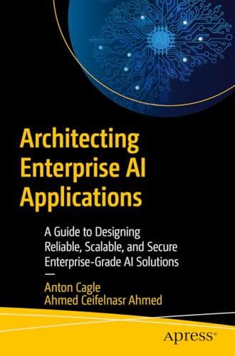 Architecting Enterprise AI Applications: A Guide to Designing Reliable, Scalable, and Secure Enterprise-Grade AI Solutions