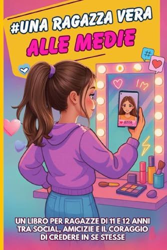 #Una ragazza vera alle medie: un libro per ragazze di 11 e 12 anni tra social, amicizie e il coraggio di credere in se stesse