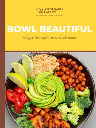 Bowl Beautiful: Budget-Friendly Grain & Protein Bowls (Affordable Healthy Eats Series)