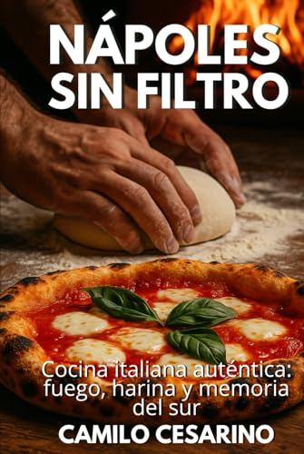 Nápoles sin Filtro: Cocina italiana auténtica: fuego, harina y memoria del sur (Crudo y Sin Filtro)