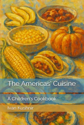 The Americas' Cuisine: A Children's Cookbook (Children’s Culinary Encyclopedia of the World)
