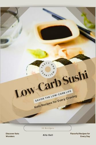 Low-Carb Sushi: Savor the Low-Carb Life, Keto Recipes for Every Craving