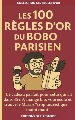 Les 100 Règles d'Or du Bobo Parisien: Le cadeau parfait pour celui qui vit dans 35m², mange bio, vote écolo et trouve le Marais “trop touristique maintenant”