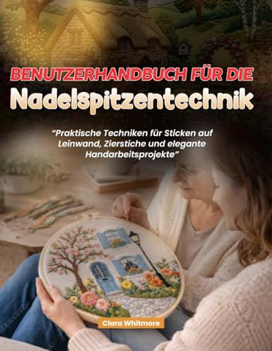 Benutzerhandbuch für die Nadelspitzentechnik: Praktische Techniken für Sticken auf Leinwand, Zierstiche und elegante Handarbeitsprojekte