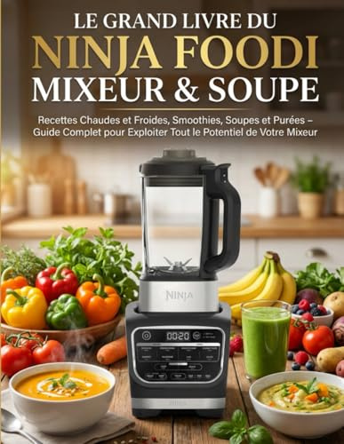 Le Grand Livre du Ninja Foodi Mixeur & Soupe : Recettes Chaudes et Froides, Smoothies, Soupes et Purées – Guide Complet pour Exploiter Tout le Potentiel de Votre Mixeur