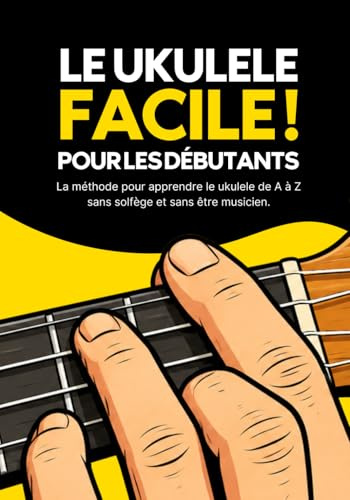 Le Ukulélé Facile pour les débutants: Jouez vos premiers morceaux au Ukulele : Le guide compact pour s'amuser immédiatement avec les quatre cordes