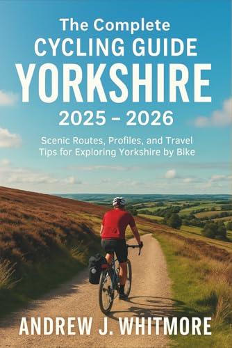 The Complete Cycling Guide Yorkshire 2025 - 2026: Scenic Routes, Profiles, and Travel Tips for Exploring Yorkshire by Bike