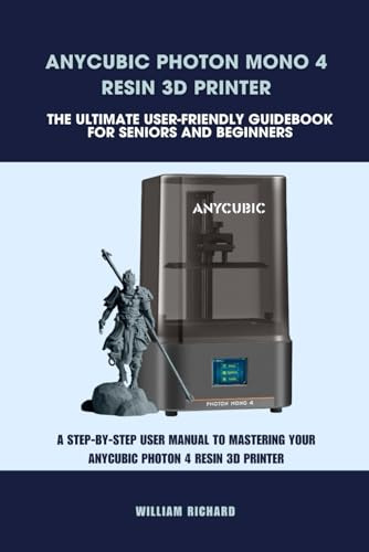 ANYCUBIC PHOTON MONO 4 RESIN 3D PRINTER -THE ULTIMATE USER-FRIENDLY GUIDEBOOK FOR SENIORS AND BEGINNERS: A STEP-BY-STEP USER MANUAL TO MASTERING YOUR ... PRINTER (Computer and Technology Guide Books)