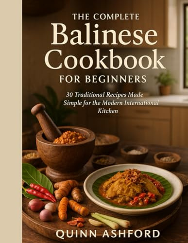 The Complete Balinese Cookbook for Beginners: 30 Traditional Recipes Made Simple for the Modern International Kitchen