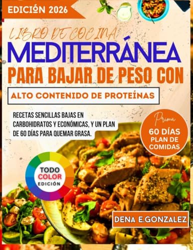 Libro de cocina mediterránea para bajar de peso con alto contenido de proteínas: Recetas sencillas bajas en carbohidratos y económicas, y un plan de 60 días para quemar grasa