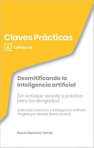 Claves Prácticas Desmitificando la inteligencia artificial (Un enfoque sencillo y práctico para los abogados)