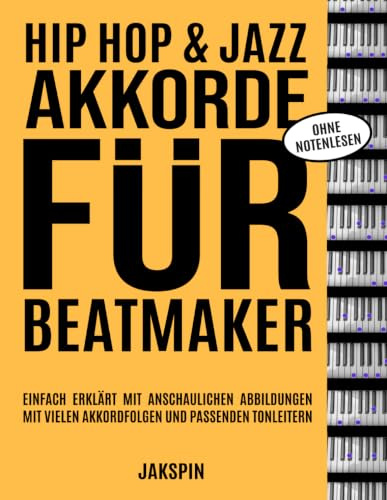 Hip Hop & Jazz Akkorde für Beatmaker - Ohne Notenlesen - für Klavier Keyboard und Synthesizer: Einfach erklärt mit anschaulichen Abbildungen auf dem ... vielen Akkordfolgen und passenden Tonleitern