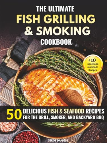 The Ultimate Fish Grilling & Smoking Cookbook: 50 Delicious Fish & Seafood Recipes for the Grill, Smoker, and Backyard BBQ (Fish & Seafood Cooking Series)