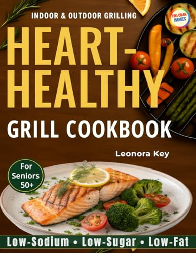 The Heart-Healthy Grill Cookbook for Seniors 50+: Tasty & Easy Low-Sodium, Low-Sugar & Low-Fat Recipes for Indoor & Outdoor Grilling – Balanced, Flavorful & No Fuss (EatWell 50+ Series)