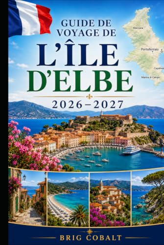 Guide de voyage de l'île d'Elbe 2026–2027: Explorez Portoferraio, Capoliveri, la Marina de Marciana, des plages magnifiques, des villages côtiers et ... débutants, les couples, les familles