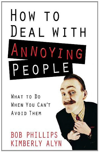 How to Deal with Annoying People: What to Do When You Can't Avoid Them