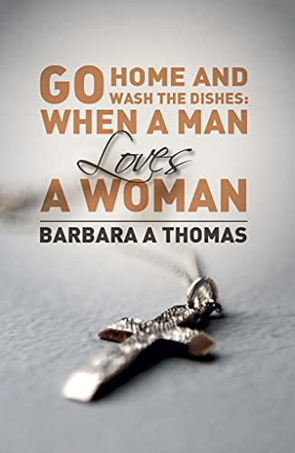 Go Home and Wash the Dishes: When a Man Loves a Woman: A Collection of Thoughts