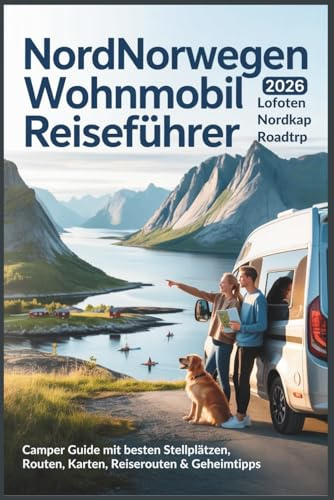 Nordnorwegen Wohnmobil Reiseführer 2026: Lofoten & Nordkap Roadtrip - Camper Guide mit besten Stellplätzen, Routen, Karten, Reiserouten & Geheimtipps