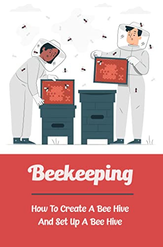 Beekeeping: How To Create A Bee Hive And Set Up A Bee Hive