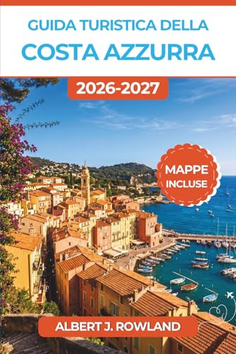 Guida turistica della Costa Azzurra 2026-2027 (A COLORI): Scopri Monaco, Nizza, Cannes, Saint-Tropez e i Borghi Collinari con Mappe Dettagliate, Itinerari Pratici e Consigli per Spendere Meglio