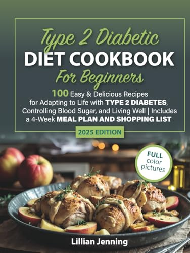 Type 2 Diabetic Diet Cookbook for Beginners: 100 Easy & Delicious Recipes for Adapting to Life with Type 2 Diabetes, Controlling Blood Sugar, and Living Well | 4-Week Meal Plan and Shopping List