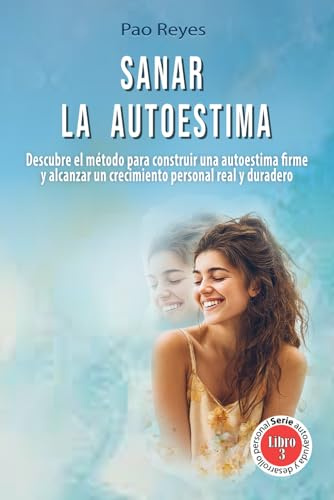Sanar la autoestima: Descubre el método para construir una autoestima firme y alcanzar un crecimiento personal real y duradero.