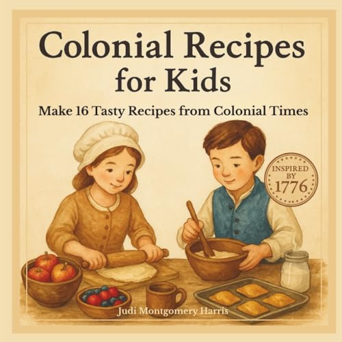 Colonial Recipes for Kids: 16 Easy Colonial Recipes for Kids Ages 6–12, Hands-On History Fun with Johnnycakes, Apple Hand Pies, Cider & More Inspired ... Creative Books About America’s Past for Kids)