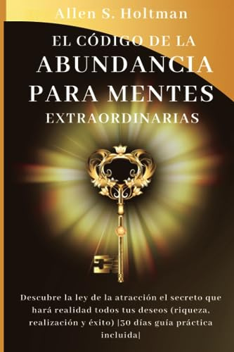 El código de la Abundancia para mentes extraordinarias: Descubre la ley de la atracción el secreto que hará realidad todos tus deseos (riqueza, plenitud y éxito)|Guía práctica de 30 días incluida|