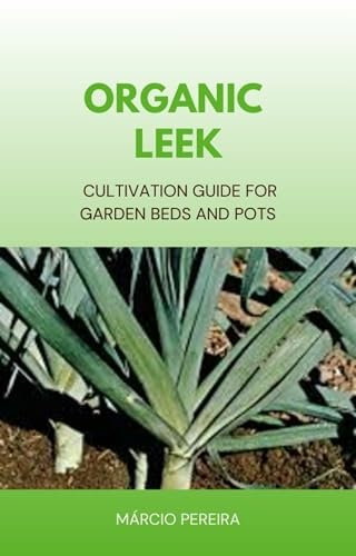 Organic Leek: Cultivation Guide for Garden Beds and Containers