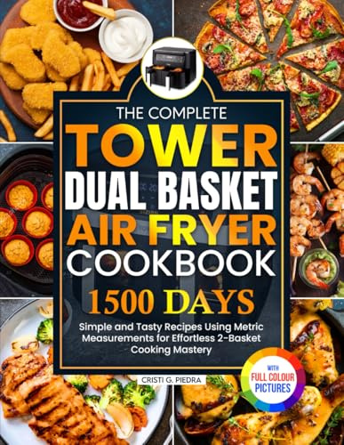 The Complete Tower Dual Basket Air Fryer Cookbook: Simple and Tasty Recipes Using Metric Measurements for Effortless 2-Basket Cooking Mastery | Full Colour Edition