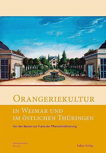 Orangeriekultur in Weimar und im östlichen Thüringen: Von den Bauten zur Praxis der Pflanzenkultivierung (Schriftenreihe des Arbeitskreises Orangerien in Deutschland e.V. 14) (German Edition)