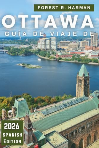 GUÍA DE VIAJE DE OTTAWA, 2026: Explore la capital de Canadá como un local: gemas ocultas, aventuras al aire libre, restaurantes, cultura e itinerarios ... (Guías de viaje con perspectiva local)