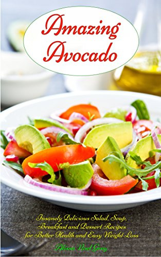 Amazing Avocado: Insanely Delicious Salad, Soup, Breakfast and Dessert Recipes for Better Health and Easy Weight Loss: Superfoods Cookbooks and Books (Healthy Weight Loss Diets)