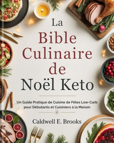 La Bible Culinaire de Noël Keto (French Edition): Un Guide Pratique de Cuisine de Fêtes Low-Carb pour Débutants et Cuisiniers à la Maison