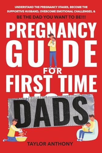 Pregnancy Guide for First-Time Dads: Understand the Pregnancy Stages, Become the Supportive Husband, Overcome Emotional Challenges, and Be the Father ... to Be!!! (The First Time Dads Guide Series)