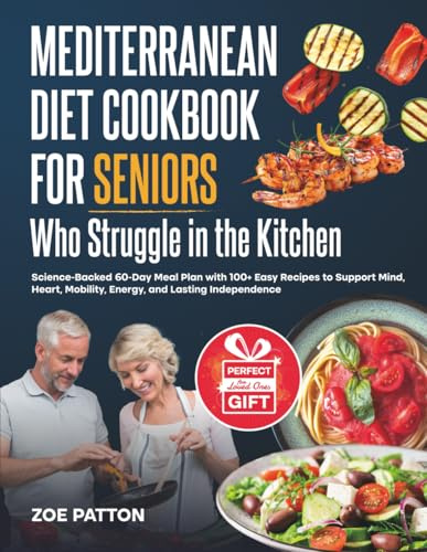 Mediterranean Diet Cookbook for Seniors Who Struggle in the Kitchen: Science-Backed 60-Day Meal Plan with 100+ Easy Recipes to Support Mind, Heart, Mobility, Energy, and Lasting Independence