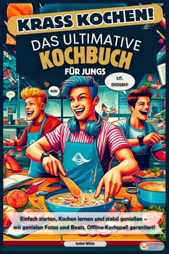 Krass Kochen! Das ultimative Kochbuch für Jungs: Einfache Rezepte, Kochen lernen und stabil genießen – mit genialen Fotos und Beats, Offline-Kochspaß garantiert!